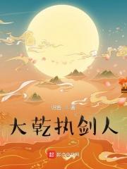 大乾执剑人最新