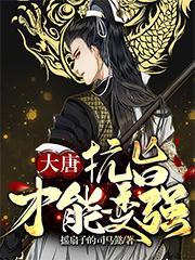 大唐抗旨才能变强全文阅读