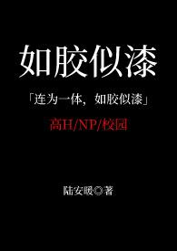 如胶似漆(NP 校园高H)作者陆安暖