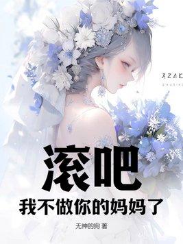 滚吧!我不做你的妈妈了